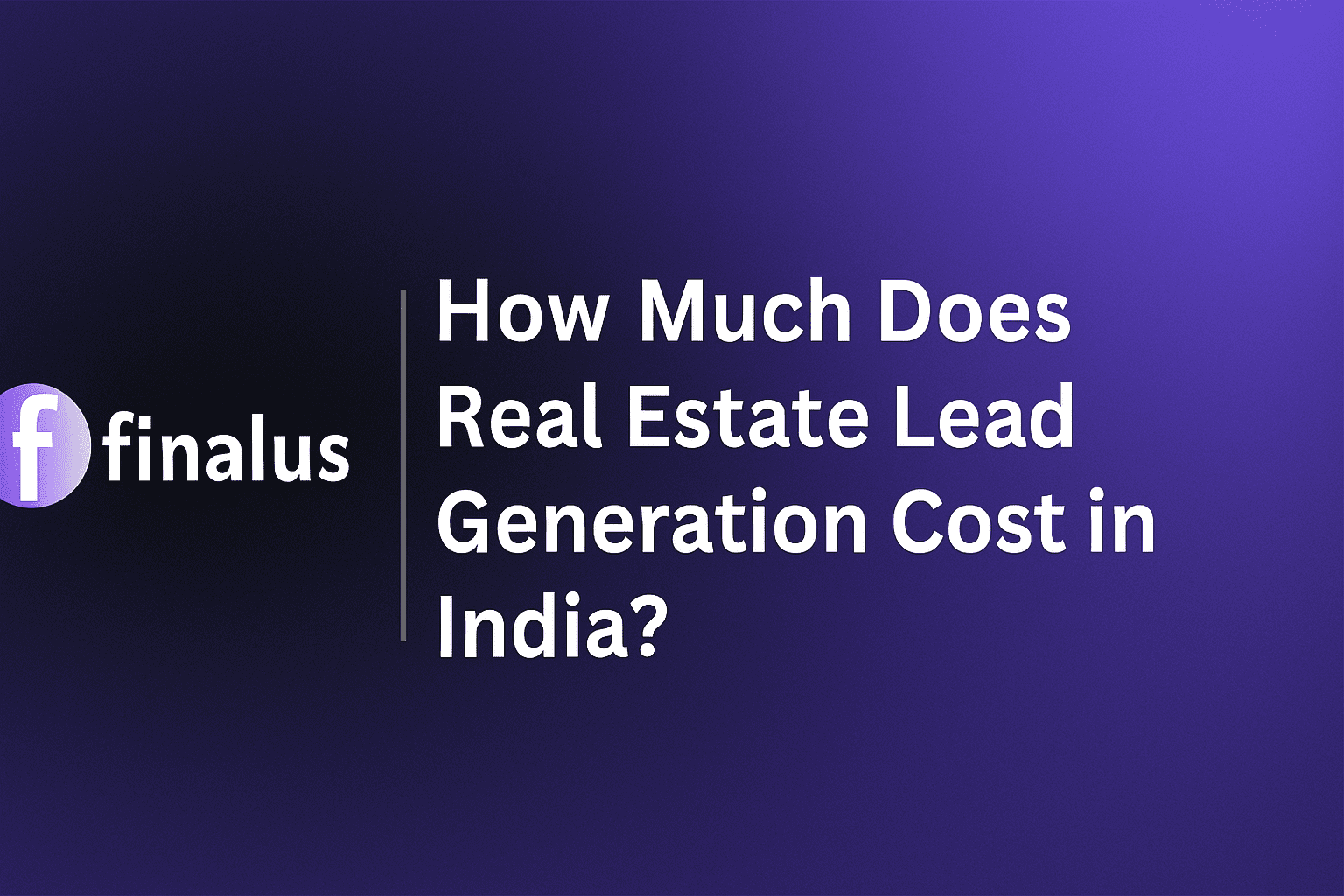 Feature image showing the Finalus logo and the headline “How Much Does Real Estate Lead Generation Cost in India?” on a modern purple gradient background.